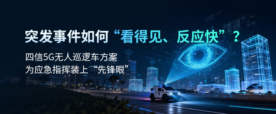 四信5G路由器驱动无人巡逻车，构建主动预防型立体安防体系
